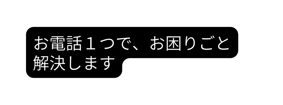 お電話１つで お困りごと 解決します